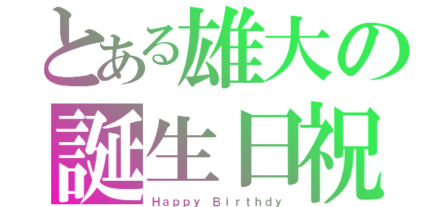 とある雄大の誕生日祝（Ｈａｐｐｙ Ｂｉｒｔｈｄｙ）