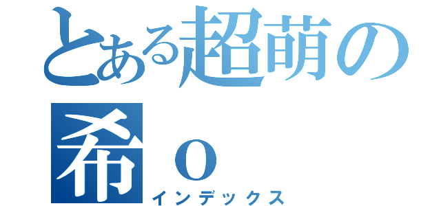 とある超萌の希ｏ（インデックス）