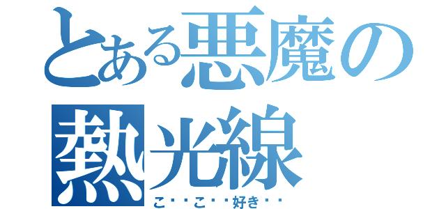 とある悪魔の熱光線（こ↗️こ↗️好き↘️）