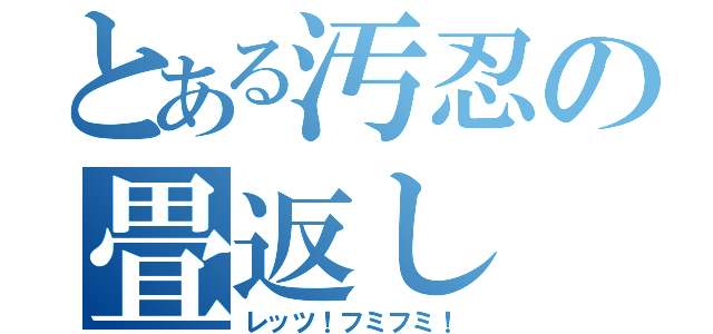 とある汚忍の畳返し（レッツ！フミフミ！）