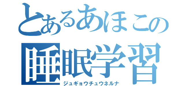 とあるあほこの睡眠学習（ジュギョウチュウネルナ）