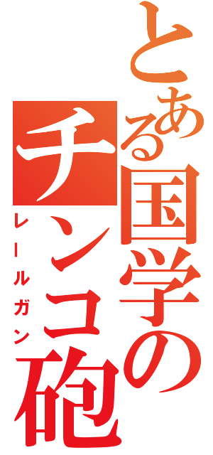 とある国学のチンコ砲（レールガン）