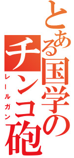 とある国学のチンコ砲（レールガン）