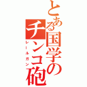 とある国学のチンコ砲（レールガン）