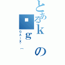 とあるｋの͎ｇ（ＧＡ｝Ｘ＾［）