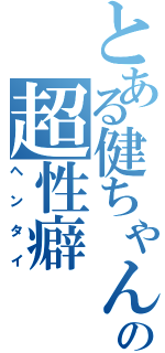 とある健ちゃんの超性癖Ⅱ（ヘンタイ）