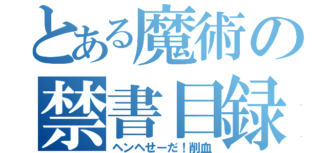 とある魔術の禁書目録（ヘンヘせーだ！削血）