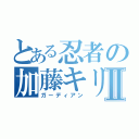 とある忍者の加藤キリⅡ（ガーディアン）