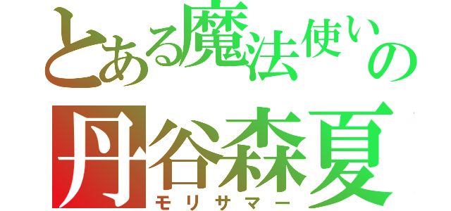 とある魔法使いの丹谷森夏（モリサマー）