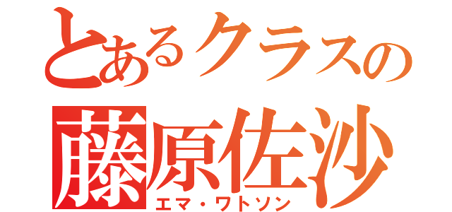 とあるクラスの藤原佐沙（エマ・ワトソン）