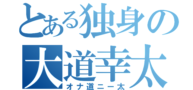 とある独身の大道幸太（オナ道ニー太）