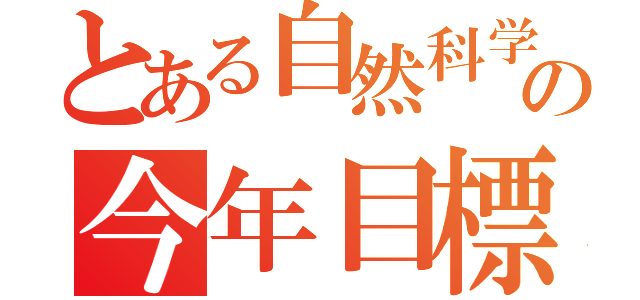 とある自然科学部の今年目標（）