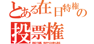 とある在日特権の投票権（偽名で投票、免許や公文書も通名）