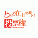 とある在日特権の投票権（偽名で投票、免許や公文書も通名）