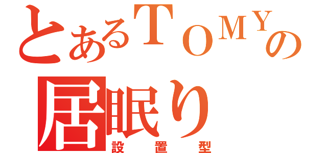 とあるＴＯＭＹの居眠り（設置型）