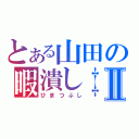 とある山田の暇潰し‡Ⅱ（ひまつぶし）