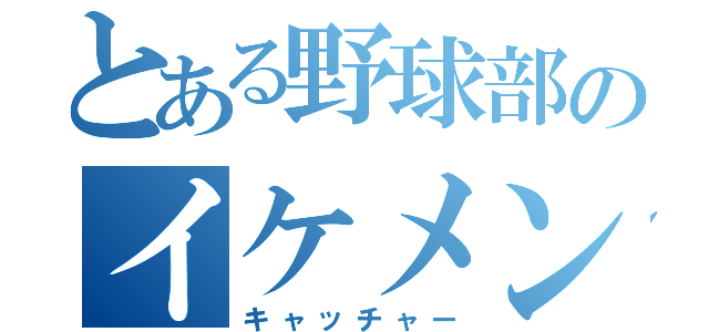 とある野球部のイケメン（キャッチャー）