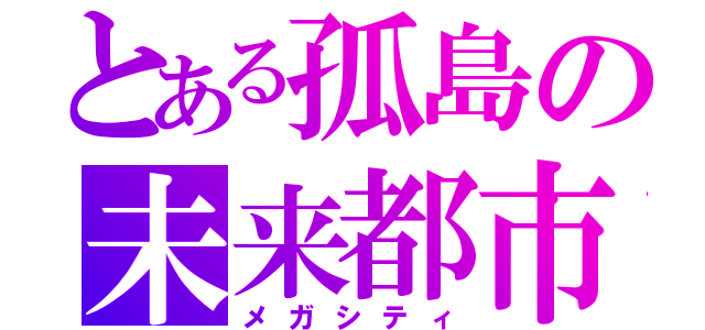 とある孤島の未来都市（メガシティ）