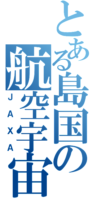 とある島国の航空宇宙技術研究所（ＪＡＸＡ）