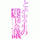 とある中学生の集団会議（エンドゥー作）