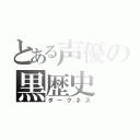 とある声優の黒歴史（ダークネス）