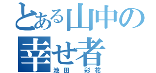 とある山中の幸せ者（池田 彩花）