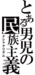 とある男児の民族主義（ナショナリズム）