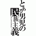 とある男児の民族主義（ナショナリズム）