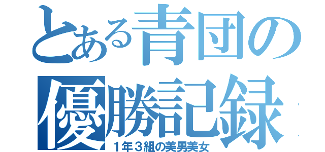 とある青団の優勝記録（１年３組の美男美女）