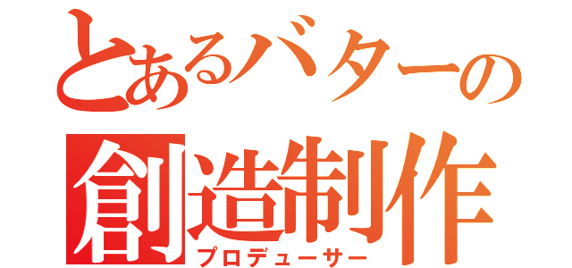 とあるバターの創造制作（プロデューサー）