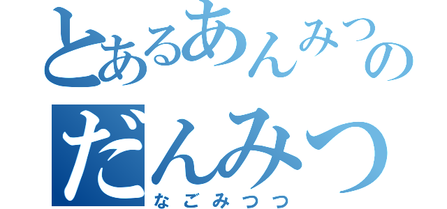 とあるあんみつのだんみつ（なごみつつ）