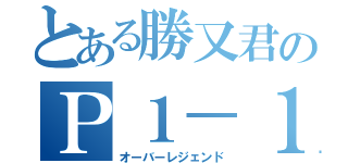 とある勝又君のＰ１－１伝説（オーバーレジェンド）