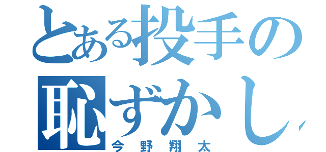 とある投手の恥ずかしがり屋（今野翔太）