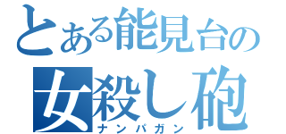 とある能見台の女殺し砲（ナンパガン）