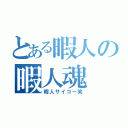 とある暇人の暇人魂（暇人サイコー笑）