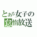 とある女子の怠惰放送（）