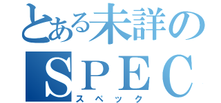 とある未詳のＳＰＥＣ（スペック）