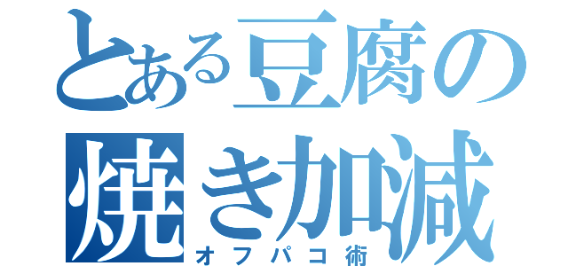 とある豆腐の焼き加減（オフパコ術）