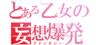 とある乙女の妄想爆発（ファンタジー）