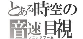 とある時空の音速目視（ソニックブーム）