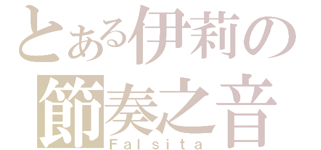 とある伊莉の節奏之音（Ｆａｌｓｉｔａ）