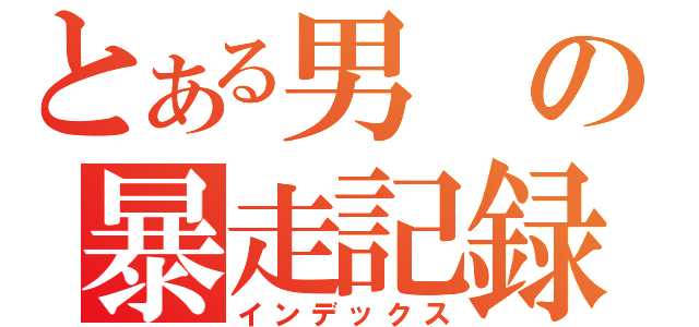 とある男の暴走記録（インデックス）