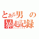 とある男の暴走記録（インデックス）