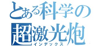 とある科学の超激光炮（インデックス）