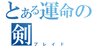 とある運命の剣（ブレイド）