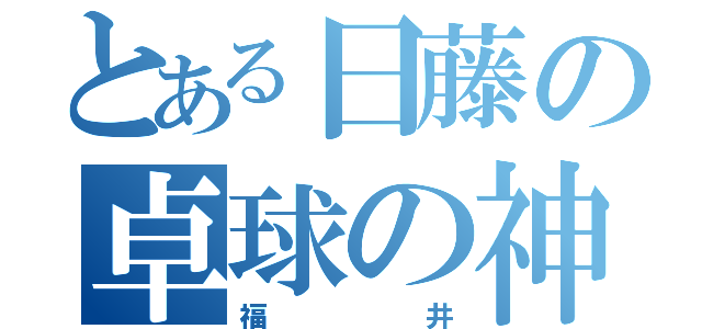 とある日藤の卓球の神（福井）