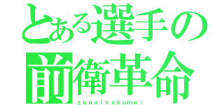 とある選手の前衛革命（ｚｅｎｅｉｋａｋｕｍｅｉ）