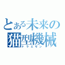 とある未来の猫型機械（ドラエモン）