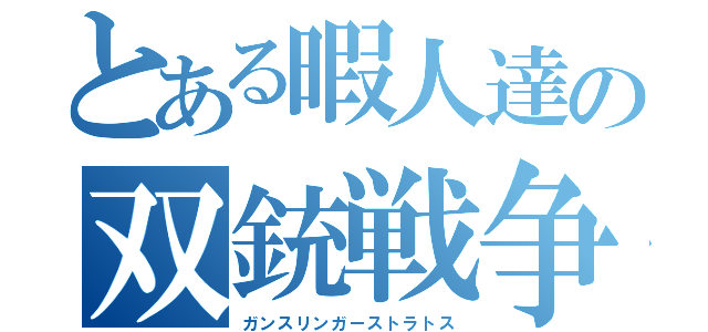 とある暇人達の双銃戦争（ガンスリンガーストラトス）