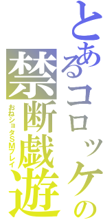 とあるコロッケの禁断戯遊Ⅱ（おねショタＳＭプレイ）